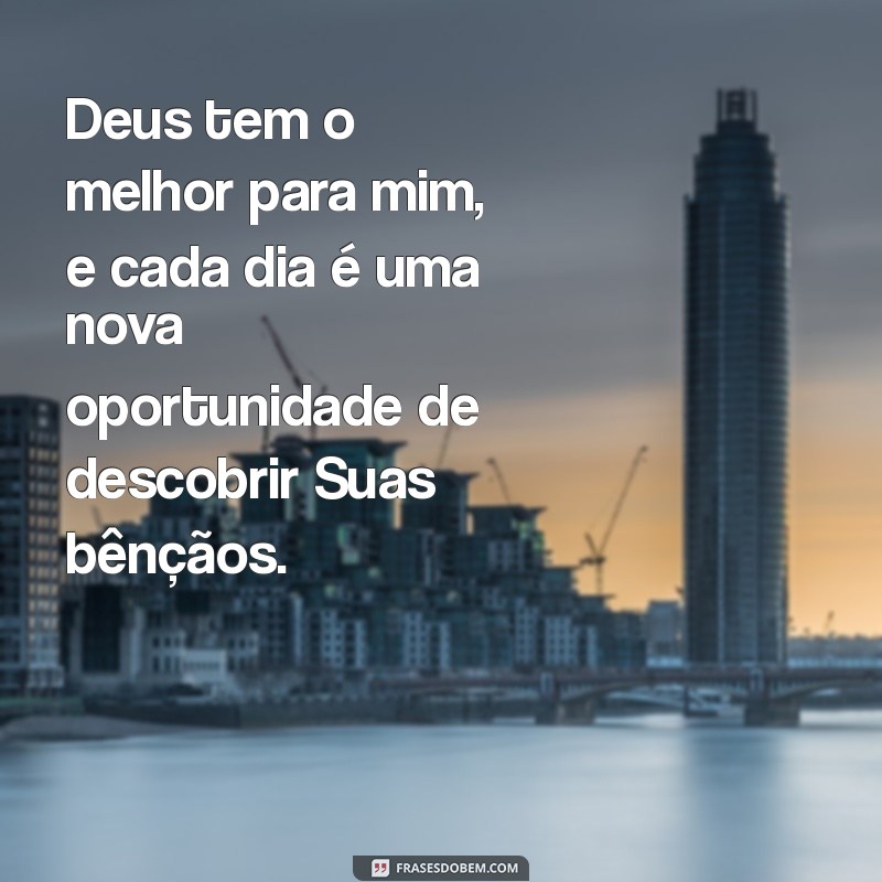 deus tem o melhor pra mim frases Deus tem o melhor para mim, e cada dia é uma nova oportunidade de descobrir Suas bênçãos.