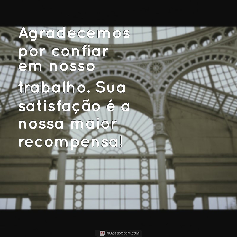 mensagem de gratidão a clientes Agradecemos por confiar em nosso trabalho. Sua satisfação é a nossa maior recompensa!