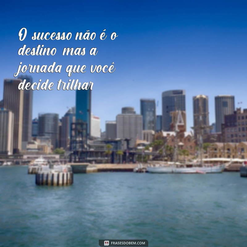 frases para vencedores O sucesso não é o destino, mas a jornada que você decide trilhar.