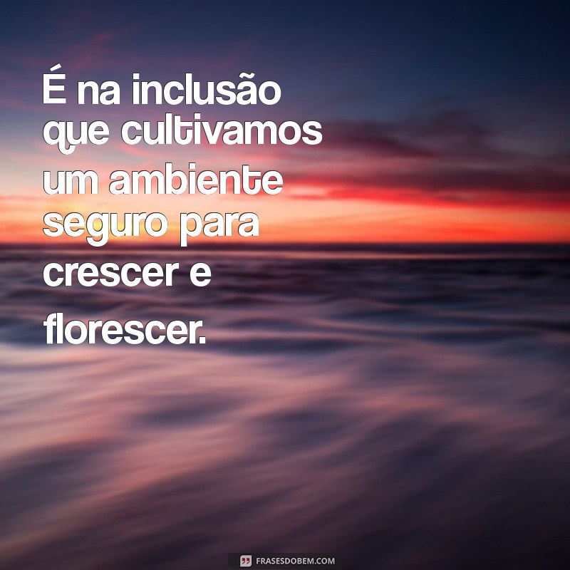 Frases Inspiradoras sobre Inclusão: Reflexões para um Mundo Mais Justo 