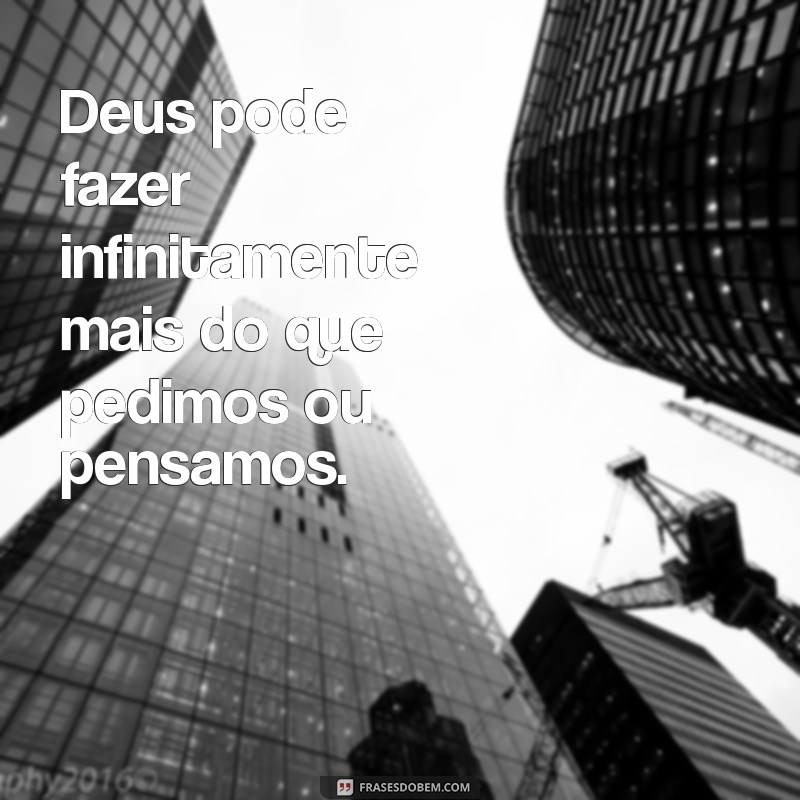 deus pode fazer infinitamente mais Deus pode fazer infinitamente mais do que pedimos ou pensamos.