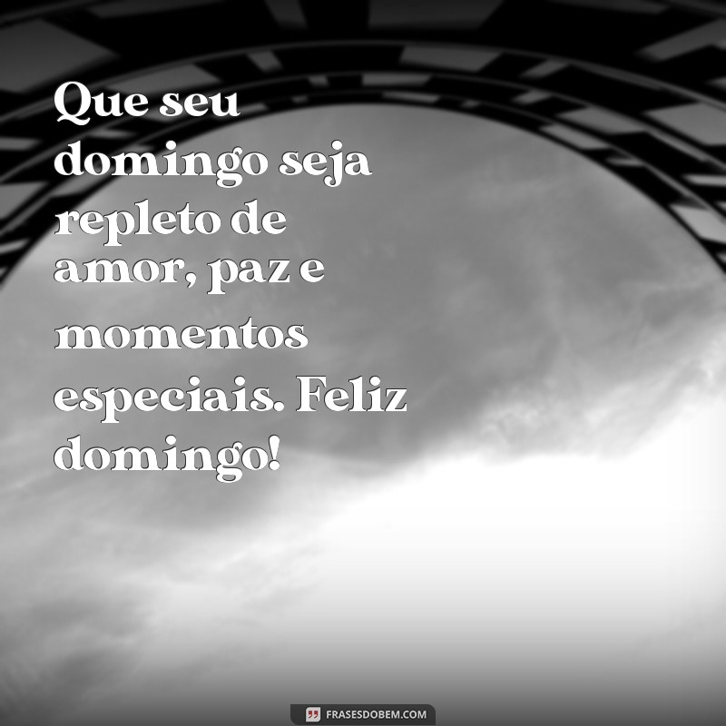 mensagem de feliz domingo com carinho Que seu domingo seja repleto de amor, paz e momentos especiais. Feliz domingo!