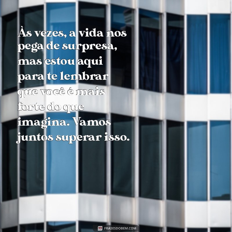 mensagem para amigo triste Às vezes, a vida nos pega de surpresa, mas estou aqui para te lembrar que você é mais forte do que imagina. Vamos juntos superar isso.