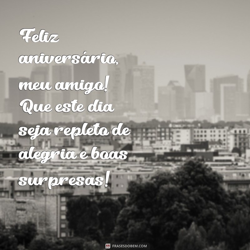 feliz aniversário para seu amigo Feliz aniversário, meu amigo! Que este dia seja repleto de alegria e boas surpresas!