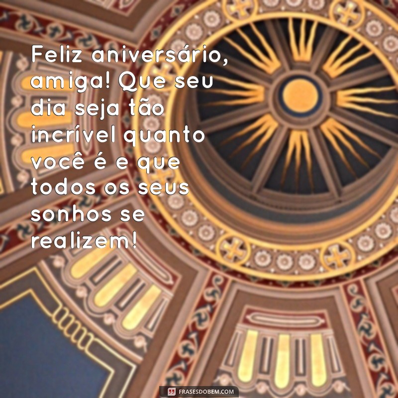 declaração de aniversario para amiga Feliz aniversário, amiga! Que seu dia seja tão incrível quanto você é e que todos os seus sonhos se realizem!