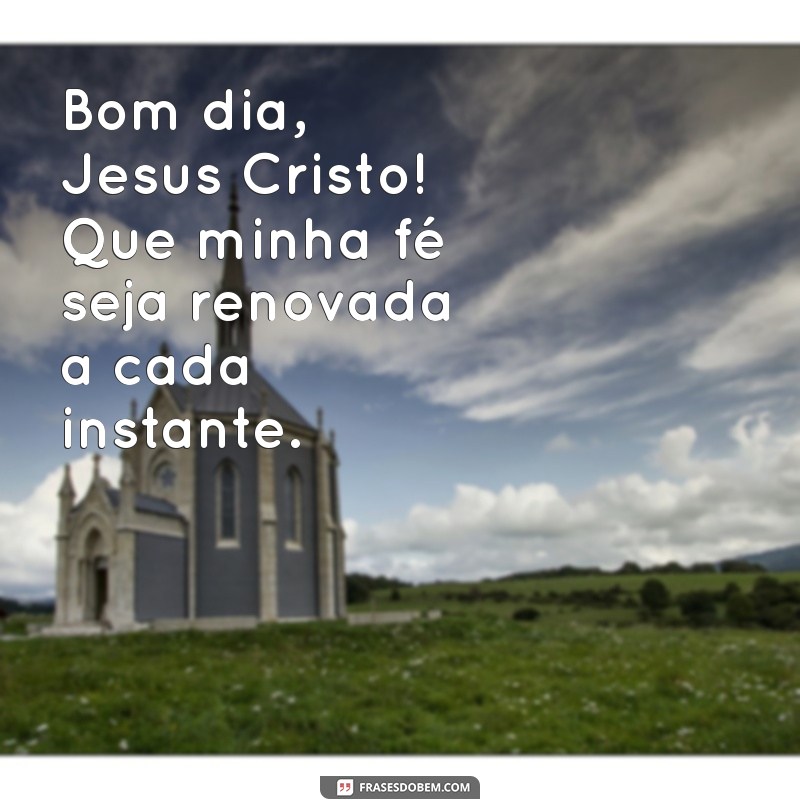 Bom Dia! Frases Inspiradoras para Começar o Dia com a Benção de Jesus Cristo 