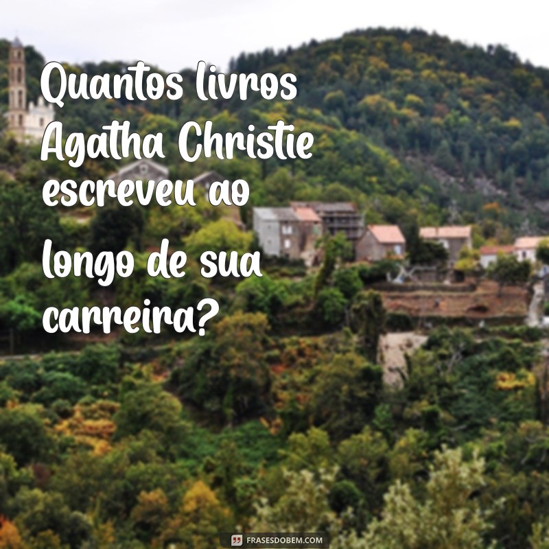 quantos livros agatha christie tem Quantos livros Agatha Christie escreveu ao longo de sua carreira?