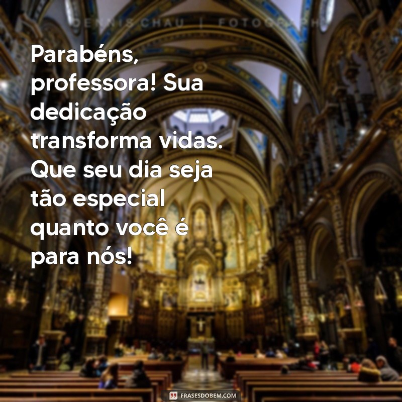 mensagem de aniversário para professora especial Parabéns, professora! Sua dedicação transforma vidas. Que seu dia seja tão especial quanto você é para nós!