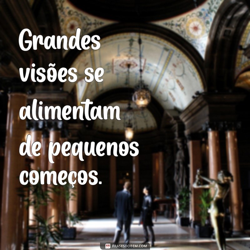 Frases Inspiradoras: Comece Pequeno e Sonhe Grande para Transformar sua Vida 