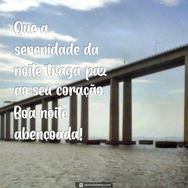 frases boa noite abençoada Que a serenidade da noite traga paz ao seu coração. Boa noite abençoada!