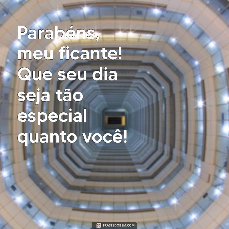 feliz aniversário ficante Parabéns, meu ficante! Que seu dia seja tão especial quanto você!