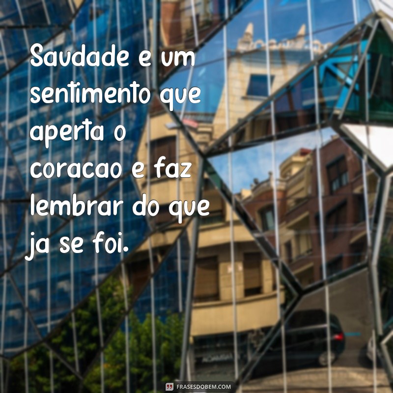 frases poema saudade Saudade é um sentimento que aperta o coração e faz lembrar do que já se foi.