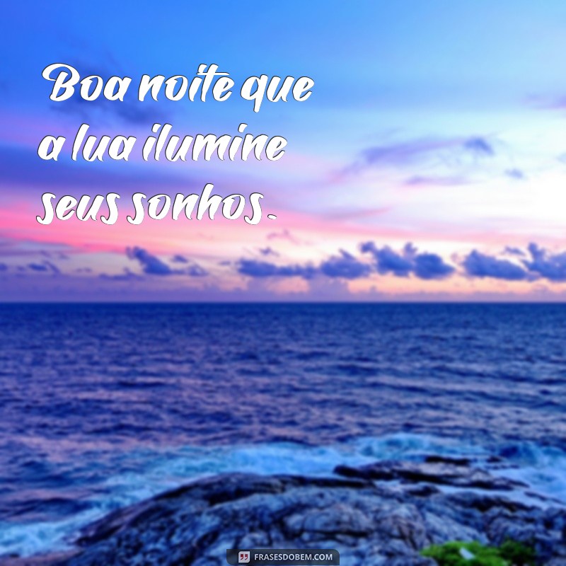 boa noite que Boa noite que a lua ilumine seus sonhos.