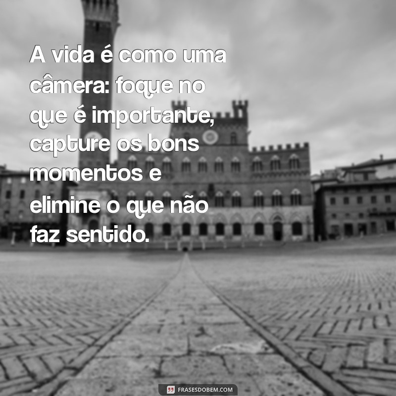 mensag A vida é como uma câmera: foque no que é importante, capture os bons momentos e elimine o que não faz sentido.