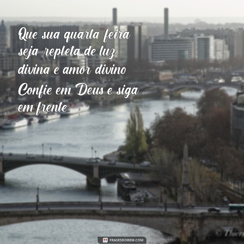 mensagem de boa quarta feira com deus Que sua quarta-feira seja repleta de luz divina e amor divino. Confie em Deus e siga em frente!