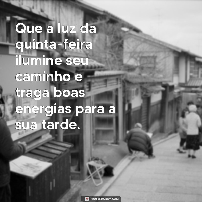 frases de boa tarde quinta feira Que a luz da quinta-feira ilumine seu caminho e traga boas energias para a sua tarde.