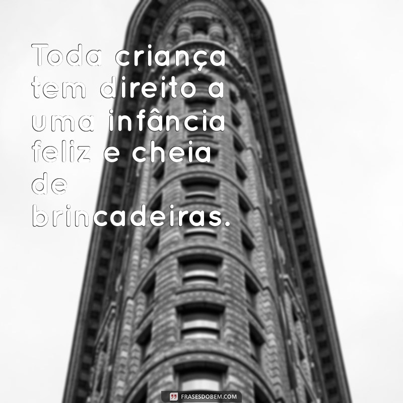 toda criança tem direito Toda criança tem direito a uma infância feliz e cheia de brincadeiras.