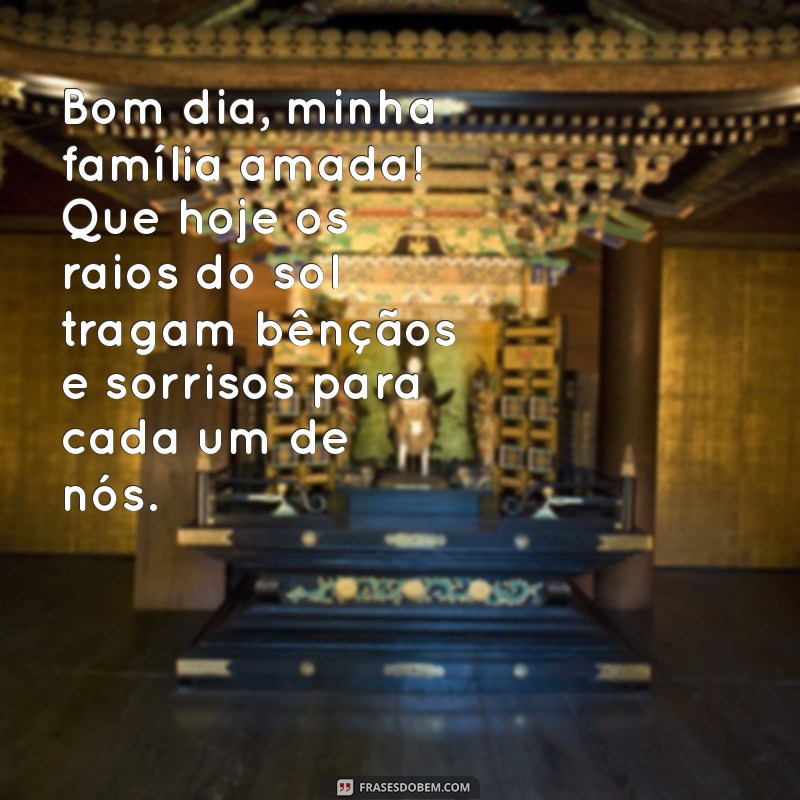 mensagem de bom dia para família abençoada Bom dia, minha família amada! Que hoje os raios do sol tragam bênçãos e sorrisos para cada um de nós.