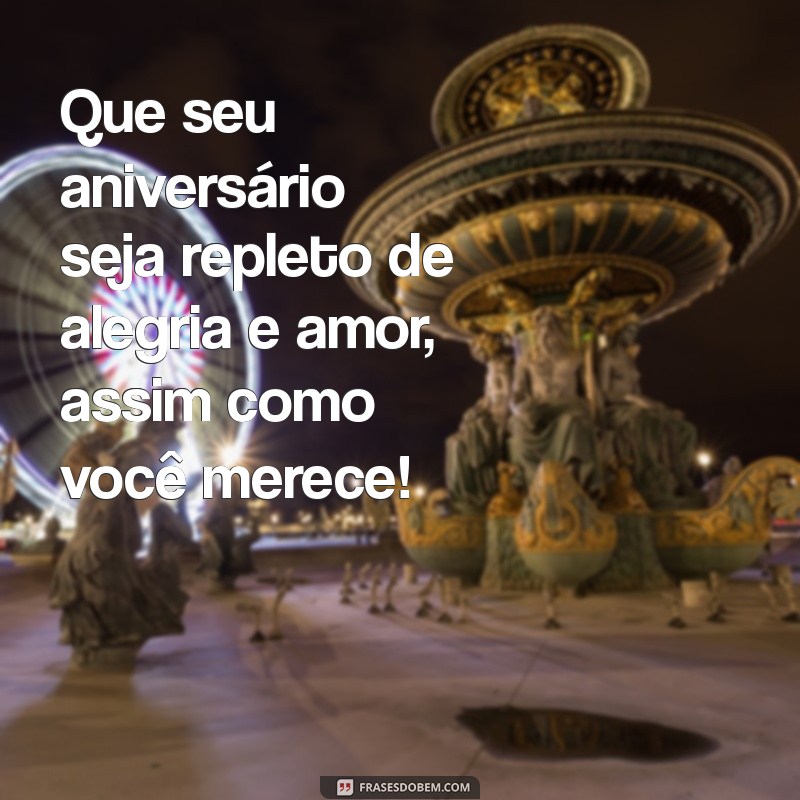 frases de anivesario Que seu aniversário seja repleto de alegria e amor, assim como você merece!