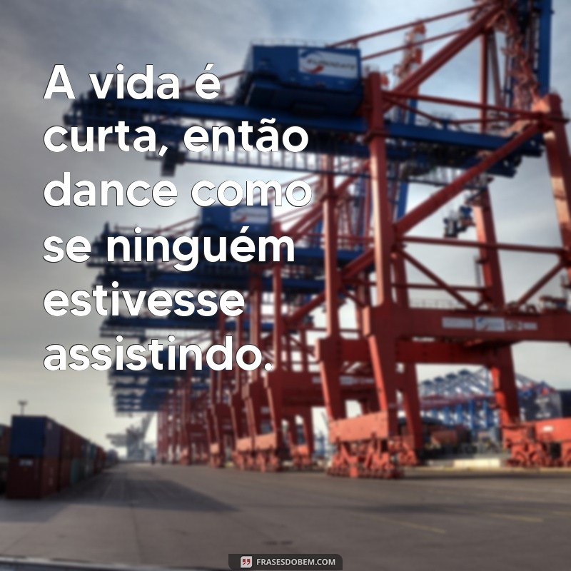 Frases Inspiradoras: A Vida É Curta e Precisa Ser Vivida ao Máximo 