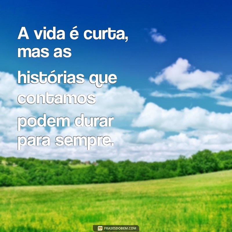 Frases Inspiradoras: A Vida É Curta e Precisa Ser Vivida ao Máximo 