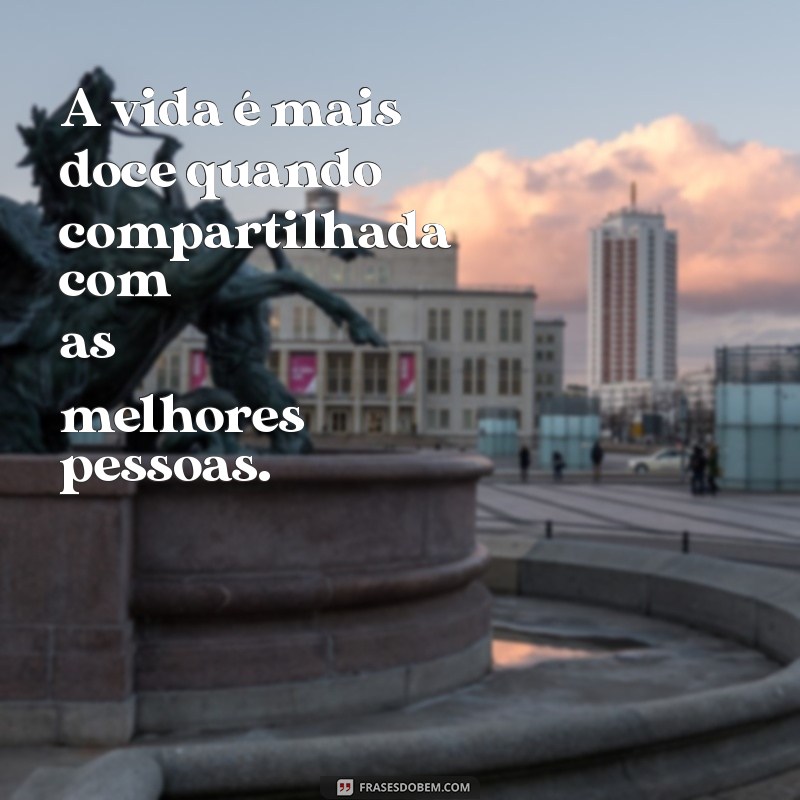 Frases Inspiradoras para Compartilhar com a Melhor Companhia 