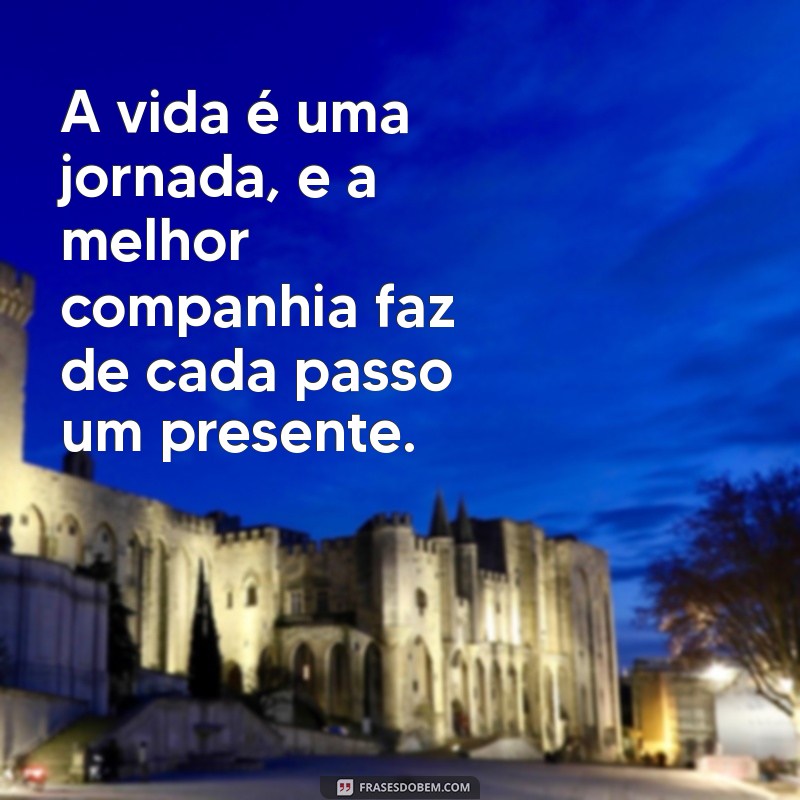 Frases Inspiradoras para Compartilhar com a Melhor Companhia 