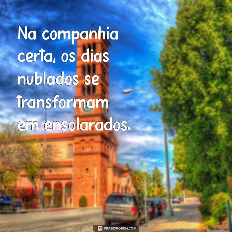 Frases Inspiradoras para Compartilhar com a Melhor Companhia 