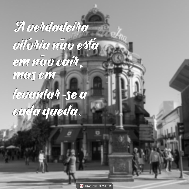 frases de guerreiro superação A verdadeira vitória não está em não cair, mas em levantar-se a cada queda.