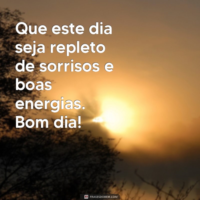 bonitas mensagens de bom dia Que este dia seja repleto de sorrisos e boas energias. Bom dia!