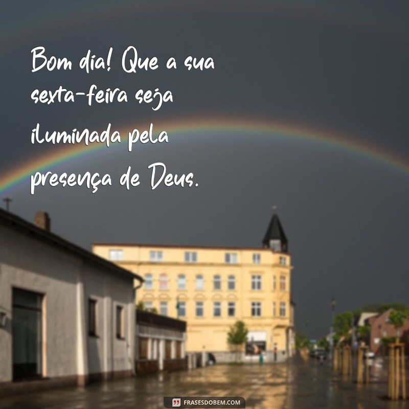 bom dia com deus sexta feira Bom dia! Que a sua sexta-feira seja iluminada pela presença de Deus.