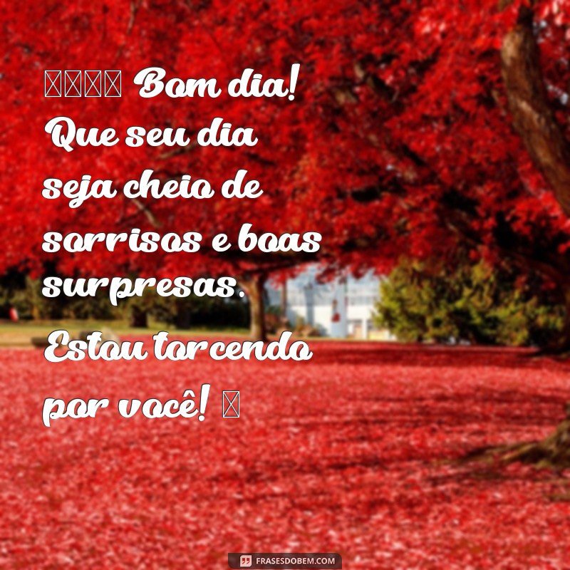 mensagem de bom dia com carinho para whatsapp 🌞 Bom dia! Que seu dia seja cheio de sorrisos e boas surpresas. Estou torcendo por você! ❤️