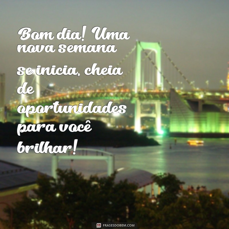 mensagem de bom dia nova semana Bom dia! Uma nova semana se inicia, cheia de oportunidades para você brilhar!