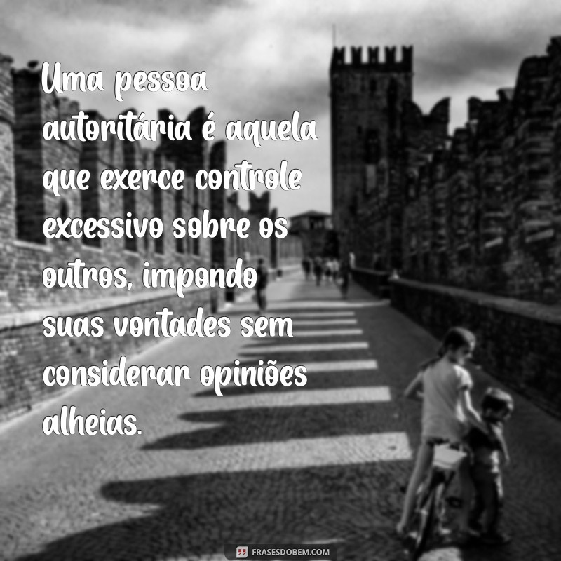 o que é uma pessoa autoritária Uma pessoa autoritária é aquela que exerce controle excessivo sobre os outros, impondo suas vontades sem considerar opiniões alheias.