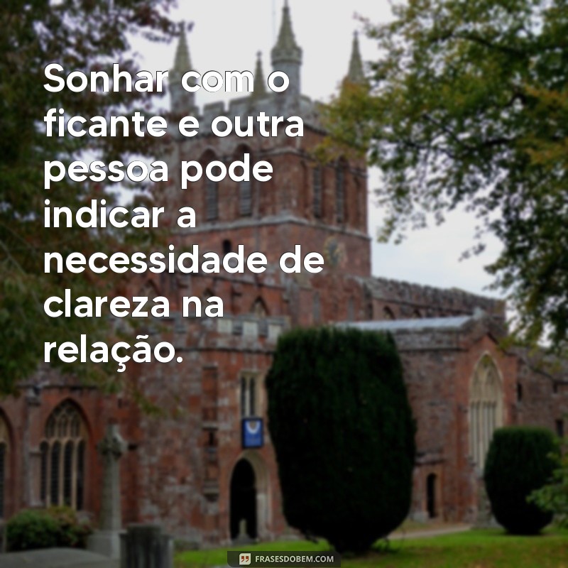 Significado de Sonhar com Ficante: O Que Representa Sonhar com Ele(a) com Outra Pessoa? 