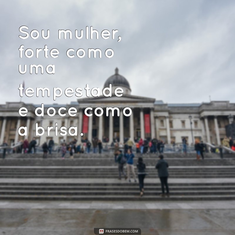 frases sou mulher Sou mulher, forte como uma tempestade e doce como a brisa.