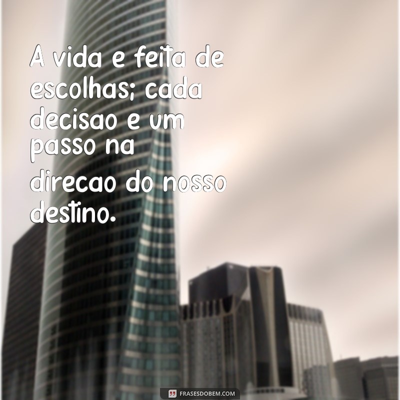 lição frases de reflexão sobre a vida A vida é feita de escolhas; cada decisão é um passo na direção do nosso destino.