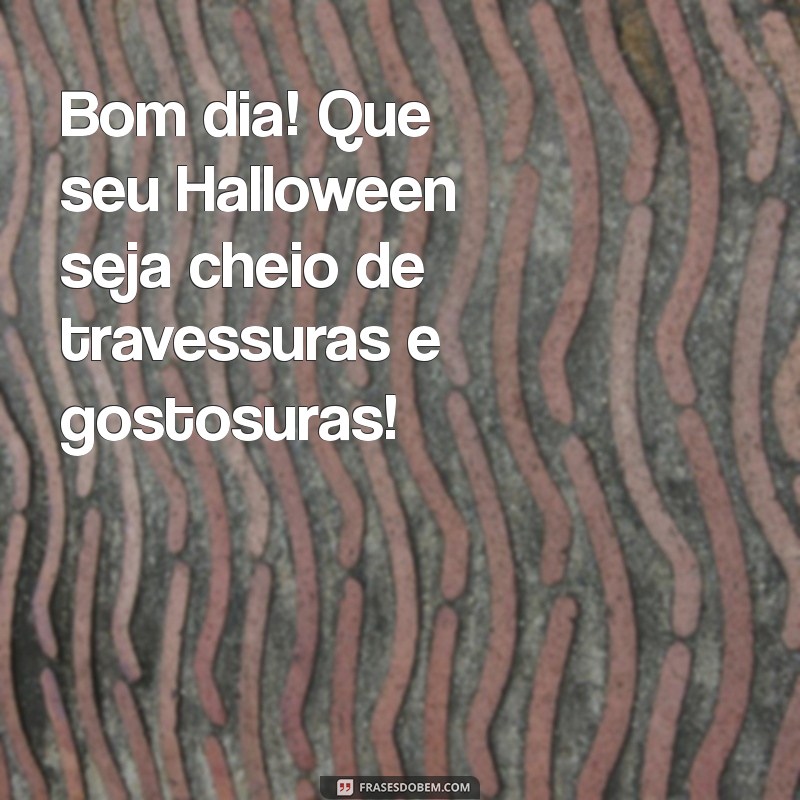 halloween bom dia Bom dia! Que seu Halloween seja cheio de travessuras e gostosuras!