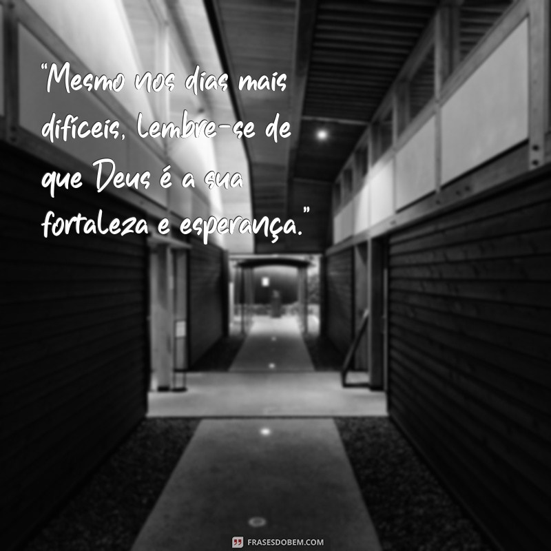 mensagem de força e esperança em deus “Mesmo nos dias mais difíceis, lembre-se de que Deus é a sua fortaleza e esperança.”