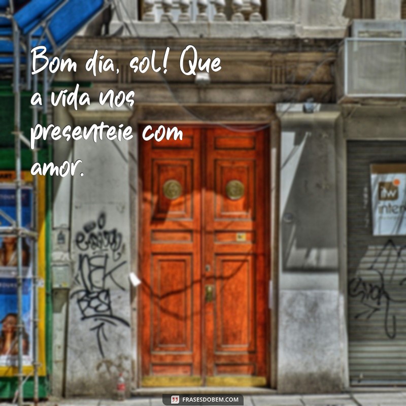 Bom Dia Sol, Bom Dia Vida: Frases Inspiradoras para Começar o Dia com Positividade 