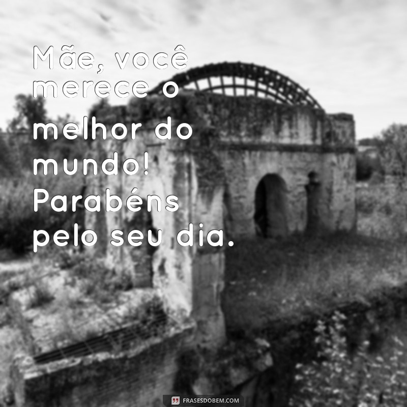 Parabéns, Maezinha: Mensagens e Frases Emocionantes para Celebrar o Dia das Mães 