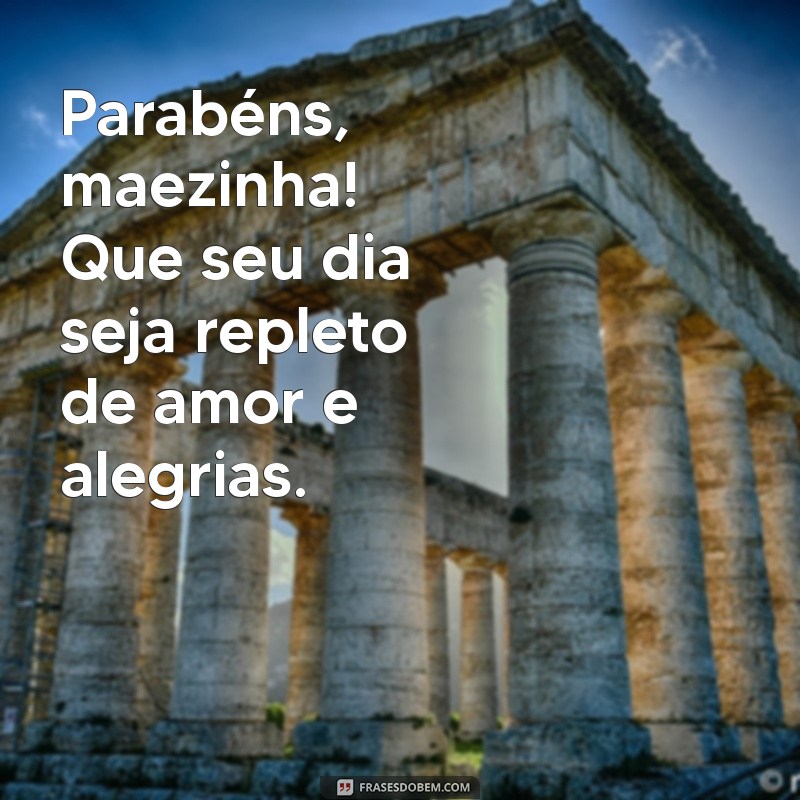 parabéns maezinha Parabéns, maezinha! Que seu dia seja repleto de amor e alegrias.