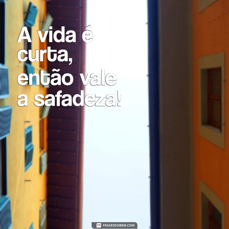 vale safadeza A vida é curta, então vale a safadeza!