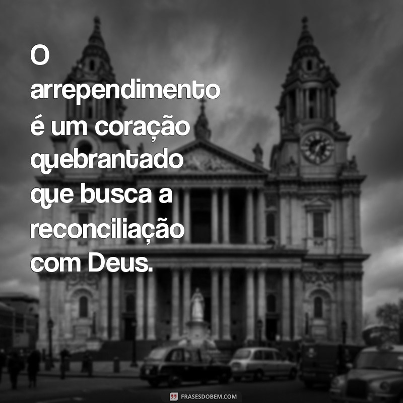 arrependimento segundo a bíblia O arrependimento é um coração quebrantado que busca a reconciliação com Deus.