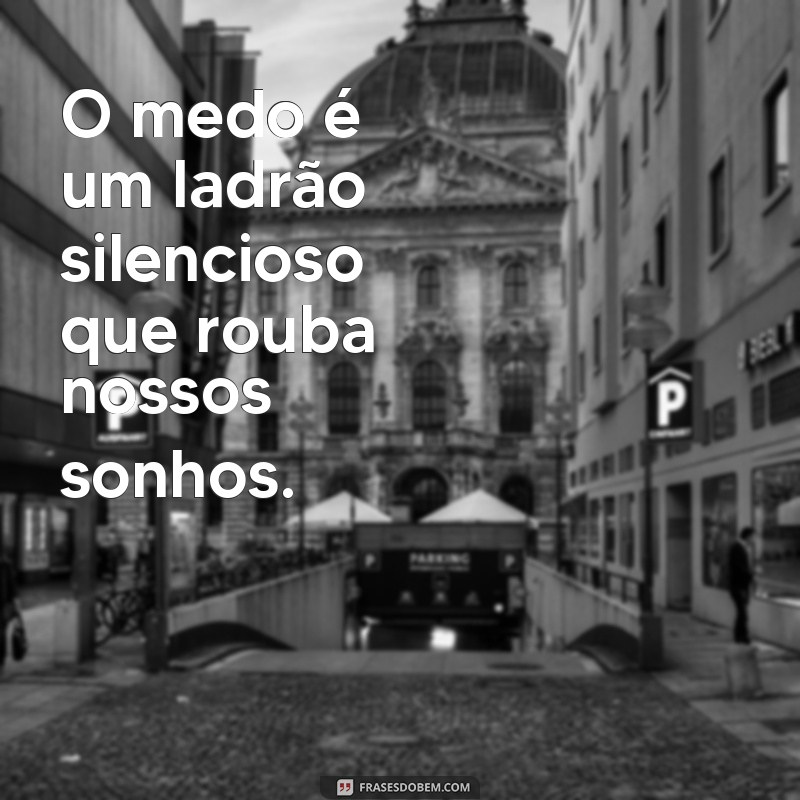 frases de medo e insegurança O medo é um ladrão silencioso que rouba nossos sonhos.