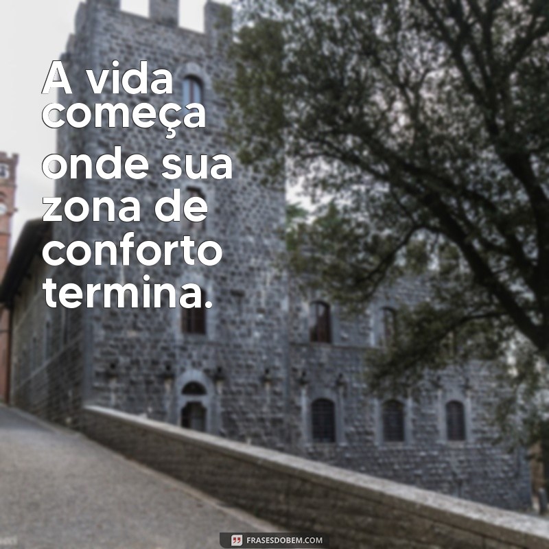 frases curtas fodas A vida começa onde sua zona de conforto termina.