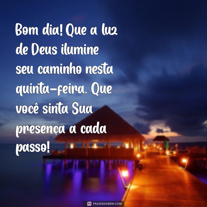 mensagem de bom dia com deus quinta feira Bom dia! Que a luz de Deus ilumine seu caminho nesta quinta-feira. Que você sinta Sua presença a cada passo!