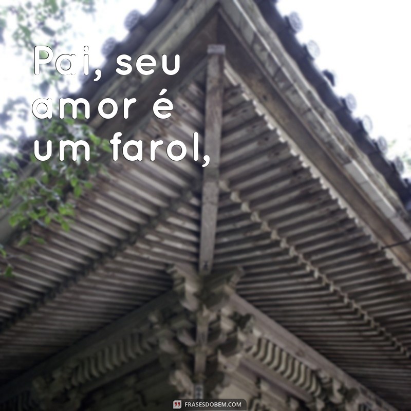 poesia para o dia dos pais Pai, seu amor é um farol,