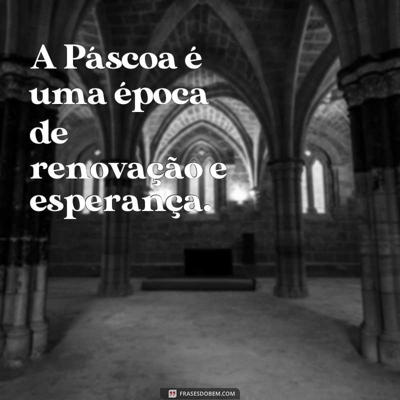 frases de pascia A Páscoa é uma época de renovação e esperança.