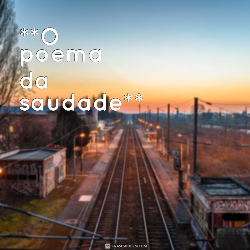 poemas de olavo bilac: seleção de poemas **O poema da saudade**